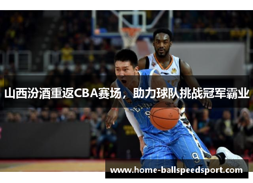山西汾酒重返CBA赛场，助力球队挑战冠军霸业